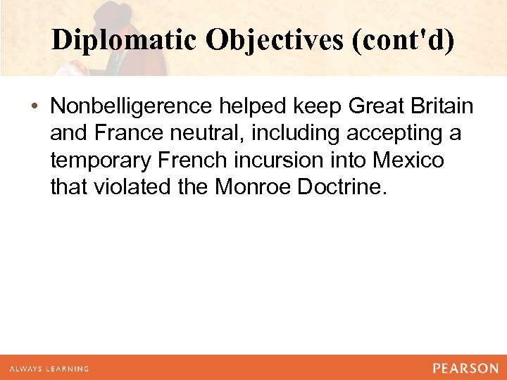 Diplomatic Objectives (cont'd) • Nonbelligerence helped keep Great Britain and France neutral, including accepting
