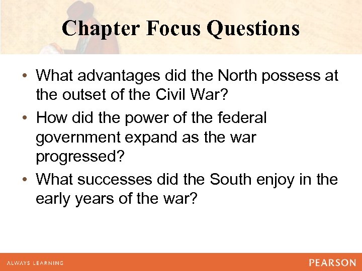 Chapter Focus Questions • What advantages did the North possess at the outset of