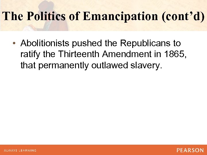 The Politics of Emancipation (cont’d) • Abolitionists pushed the Republicans to ratify the Thirteenth