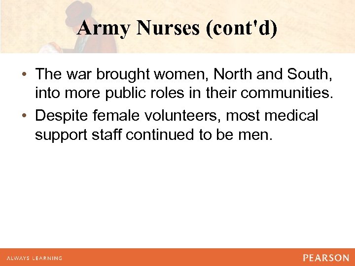 Army Nurses (cont'd) • The war brought women, North and South, into more public
