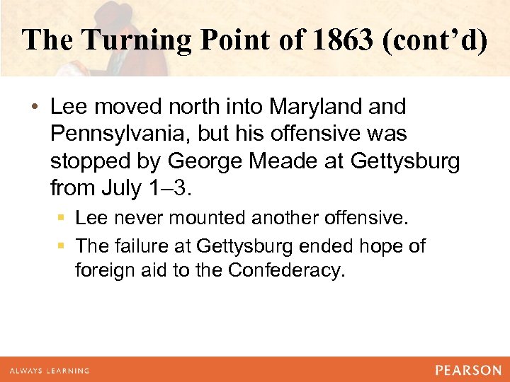 The Turning Point of 1863 (cont’d) • Lee moved north into Maryland Pennsylvania, but