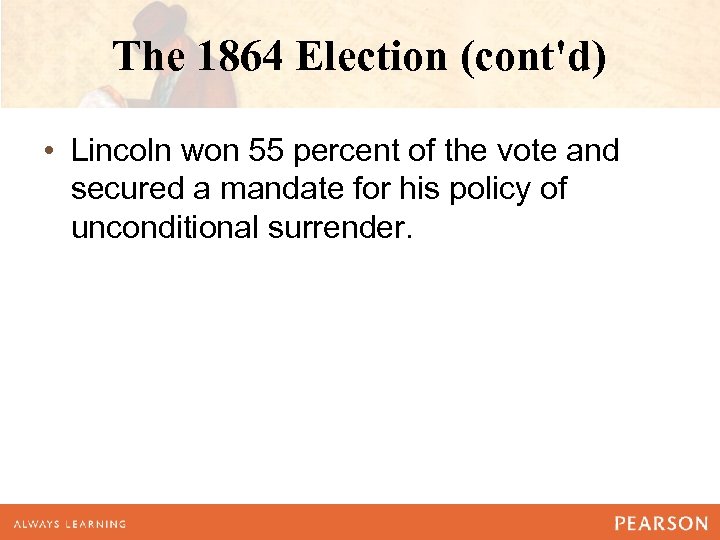 The 1864 Election (cont'd) • Lincoln won 55 percent of the vote and secured
