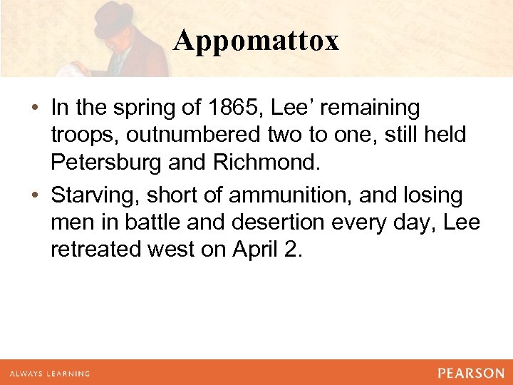 Appomattox • In the spring of 1865, Lee’ remaining troops, outnumbered two to one,