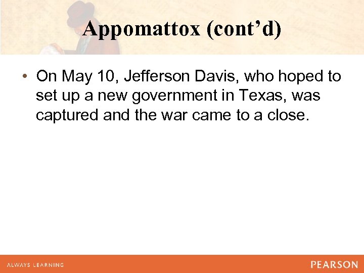 Appomattox (cont’d) • On May 10, Jefferson Davis, who hoped to set up a