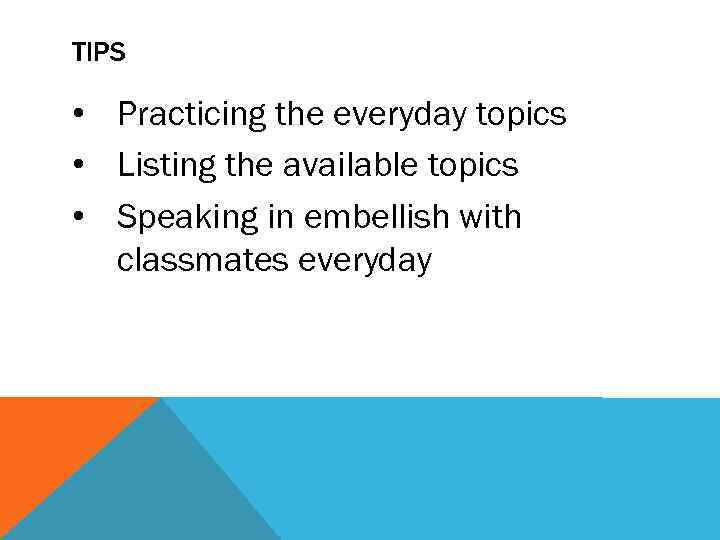 TIPS • Practicing the everyday topics • Listing the available topics • Speaking in