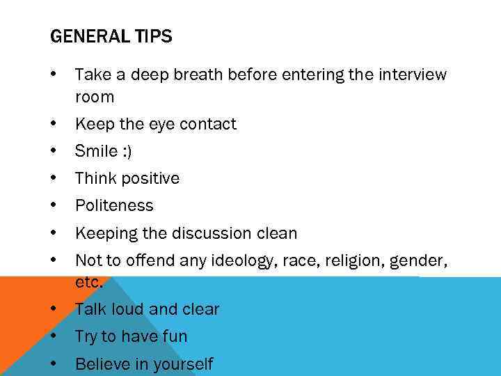 GENERAL TIPS • Take a deep breath before entering the interview room • •