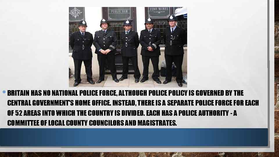  • BRITAIN HAS NO NATIONAL POLICE FORCE, ALTHOUGH POLICE POLICY IS GOVERNED BY