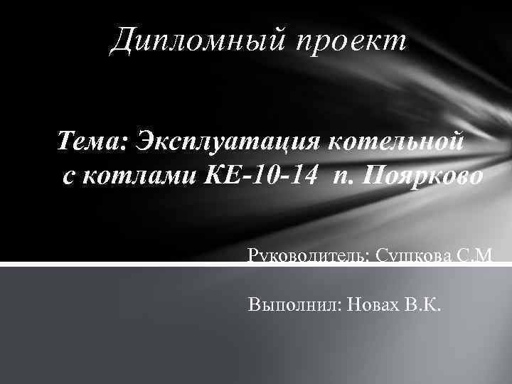 Дипломный проект Тема: Эксплуатация котельной с котлами КЕ-10 -14 п. Поярково Руководитель: Сушкова С.