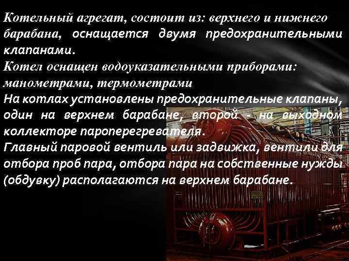 Котельный агрегат, состоит из: верхнего и нижнего барабана, оснащается двумя предохранительными клапанами. Котел оснащен