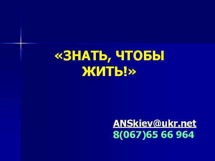  «ЗНАТЬ, ЧТОБЫ ЖИТЬ!» ANSkiev@ukr. net 8(067)65 66 964 