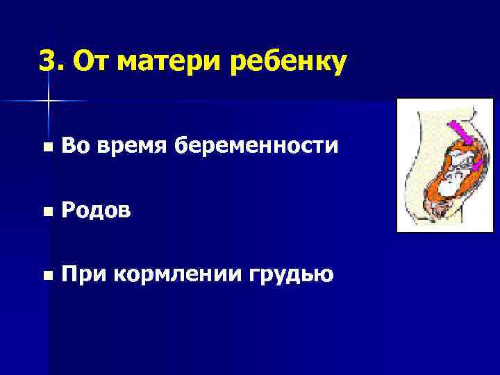 3. От матери ребенку n Во время беременности n Родов n При кормлении грудью