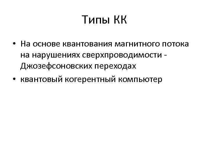 Типы КК • На основе квантования магнитного потока на нарушениях сверхпроводимости - Джозефсоновских переходах