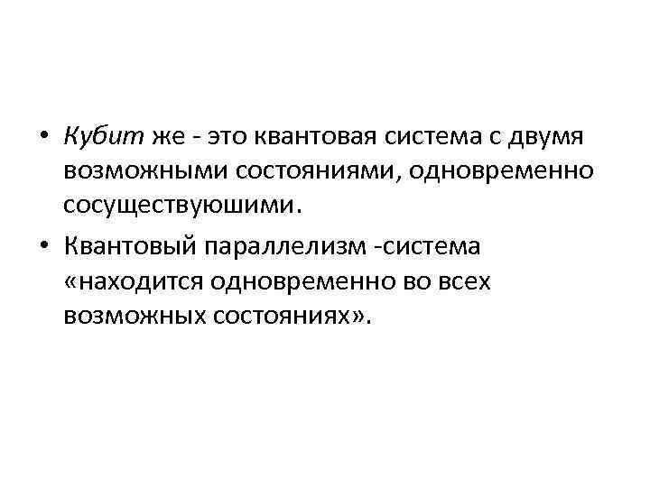  • Кубит же - это квантовая система с двумя возможными состояниями, одновременно сосуществуюшими.