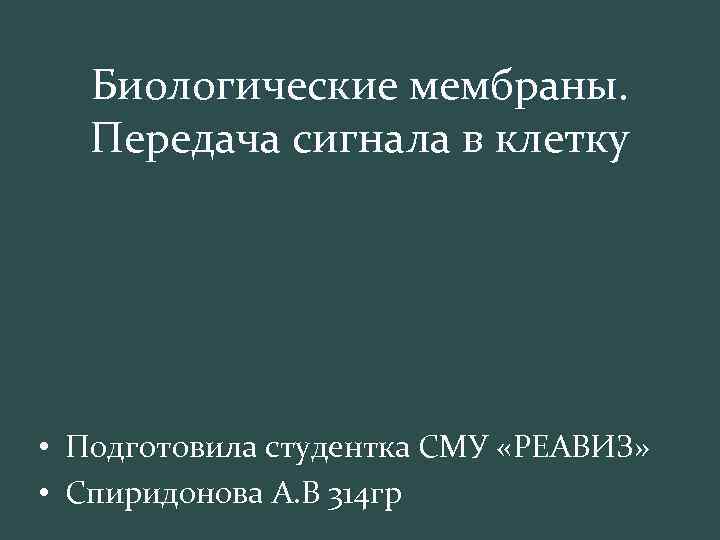 Биологические мембраны. Передача сигнала в клетку • Подготовила студентка СМУ «РЕАВИЗ» • Спиридонова А.