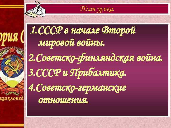 План урока. 1. СССР в начале Второй мировой войны. 2. Советско-финляндская война. 3. СССР