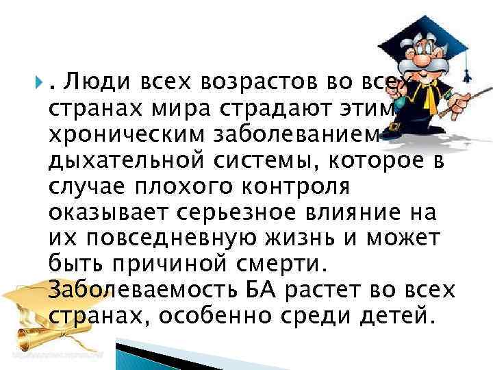 . Люди всех возрастов во всех странах мира страдают этим хроническим заболеванием дыхательной системы,