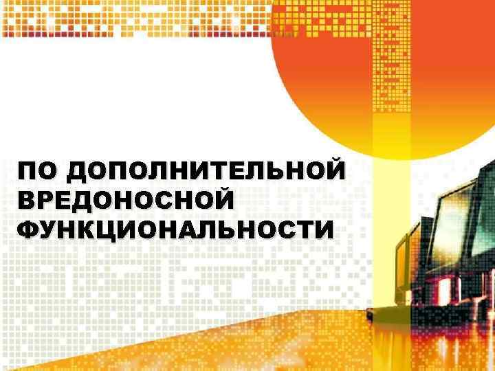 ПО ДОПОЛНИТЕЛЬНОЙ ВРЕДОНОСНОЙ ФУНКЦИОНАЛЬНОСТИ 