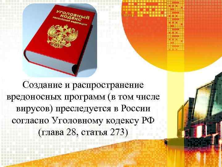 Создание и распространение вредоносных программ (в том числе вирусов) преследуется в России согласно Уголовному