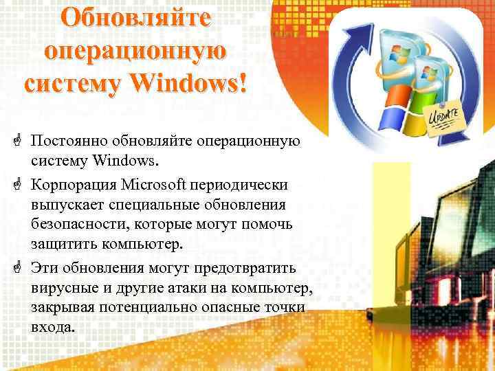 Обновляйте операционную систему Windows! Постоянно обновляйте операционную систему Windows. Корпорация Microsoft периодически выпускает специальные