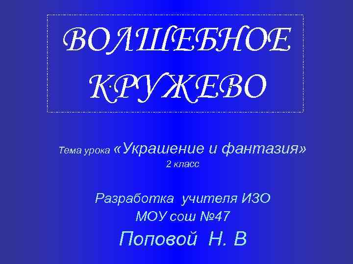 ВОЛШЕБНОЕ КРУЖЕВО Тема урока «Украшение и фантазия» 2 класс Разработка учителя ИЗО МОУ сош