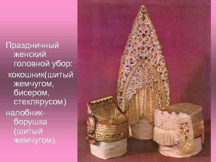 Праздничный женский головной убор: кокошник(шитый жемчугом, бисером, стеклярусом) налобникборушка (шитый жемчугом). 