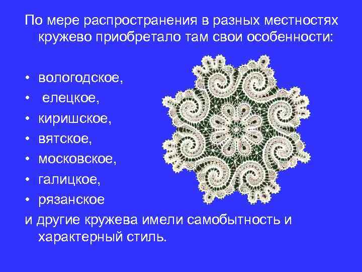 По мере распространения в разных местностях кружево приобретало там свои особенности: • вологодское, •