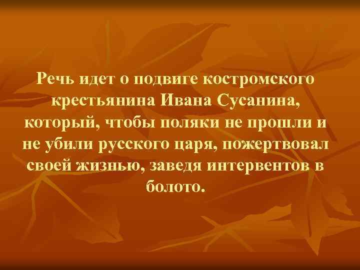 Речь идет о подвиге костромского крестьянина Ивана Сусанина, который, чтобы поляки не прошли и