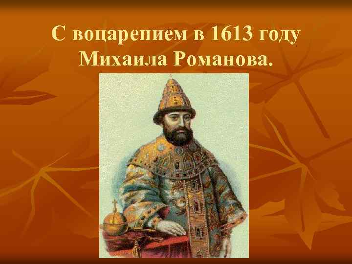 С воцарением в 1613 году Михаила Романова. 