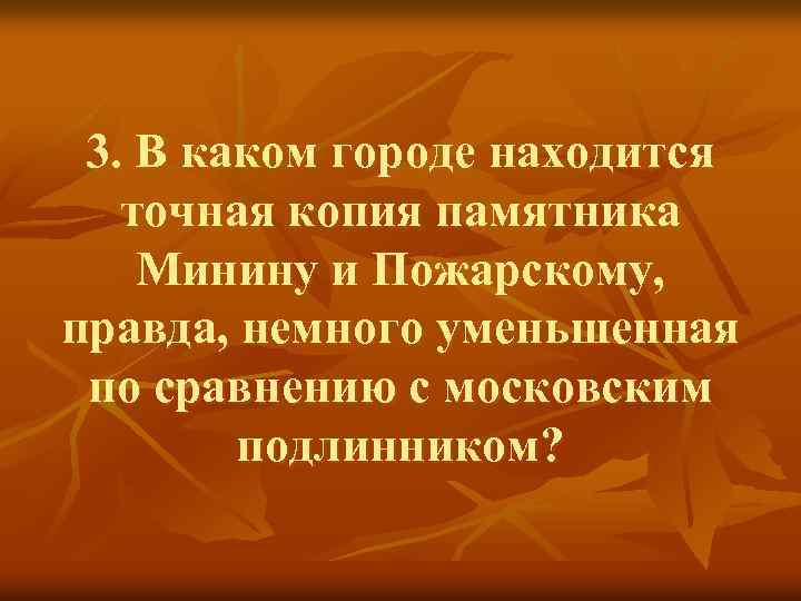 3. В каком городе находится точная копия памятника Минину и Пожарскому, правда, немного уменьшенная