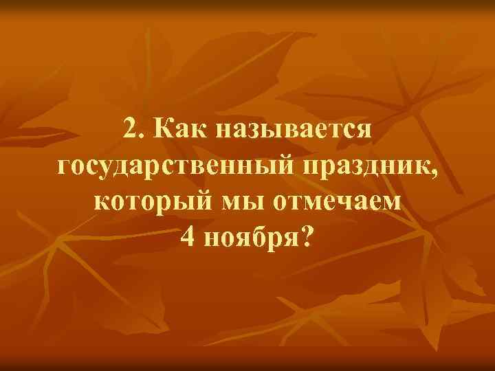 2. Как называется государственный праздник, который мы отмечаем 4 ноября? 