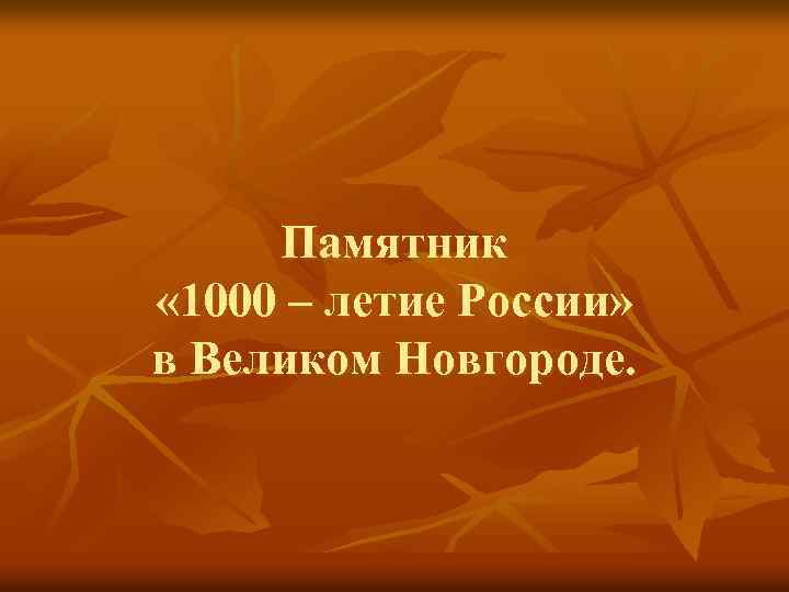 Памятник « 1000 – летие России» в Великом Новгороде. 