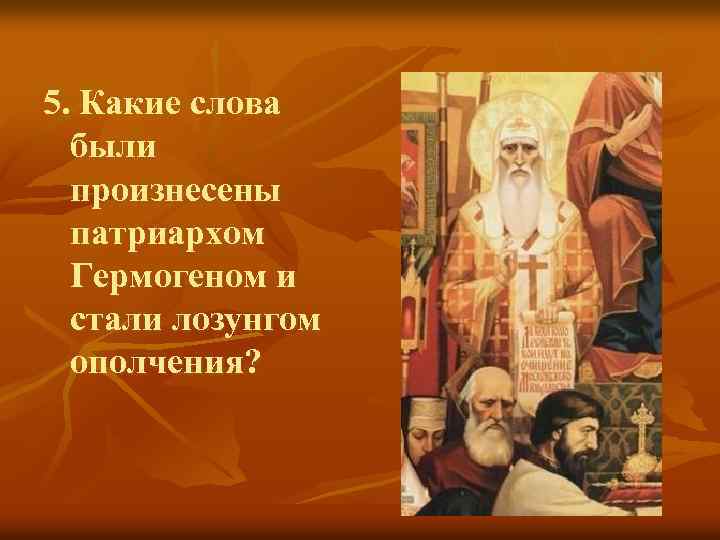 5. Какие слова были произнесены патриархом Гермогеном и стали лозунгом ополчения? 