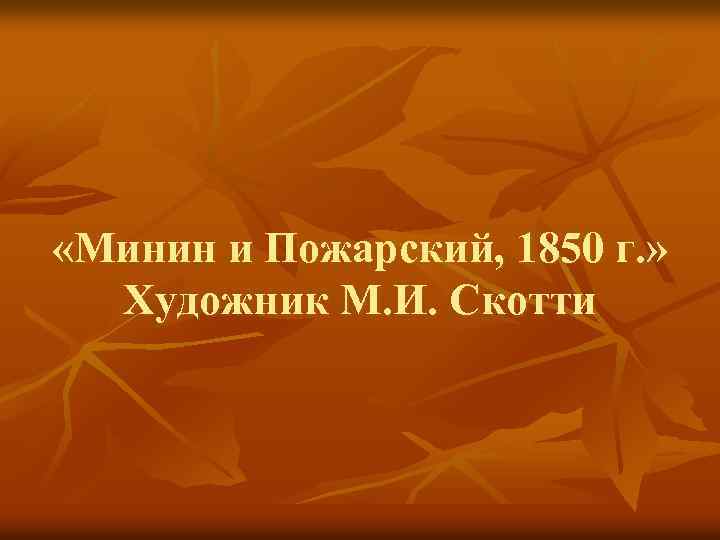  «Минин и Пожарский, 1850 г. » Художник М. И. Скотти 