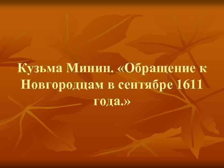 Кузьма Минин. «Обращение к Новгородцам в сентябре 1611 года. » 