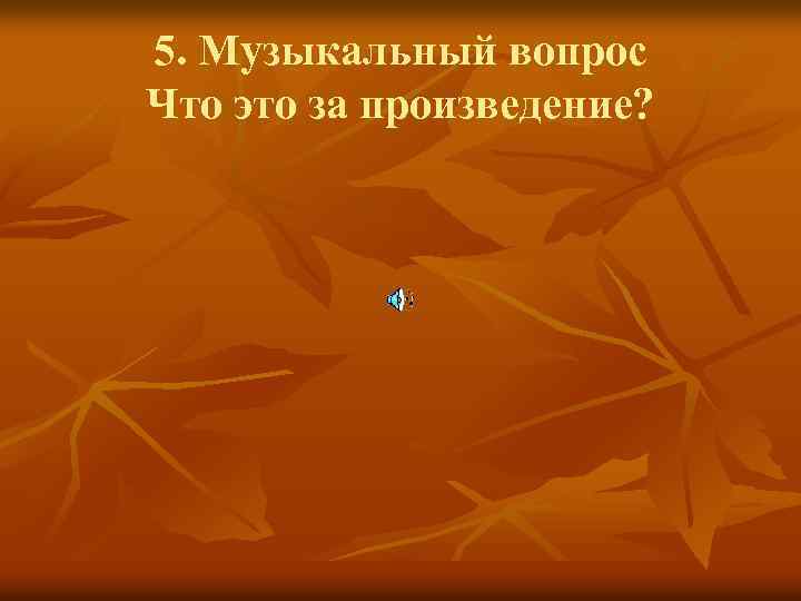 5. Музыкальный вопрос Что это за произведение? 