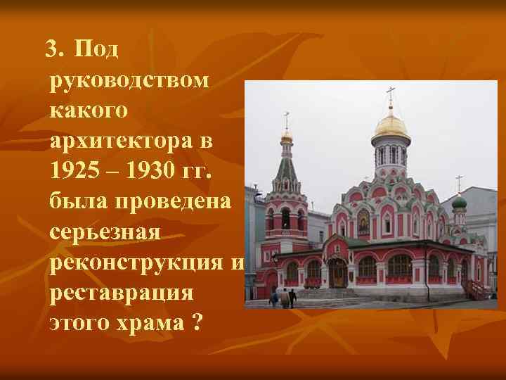 3. Под руководством какого архитектора в 1925 – 1930 гг. была проведена серьезная реконструкция