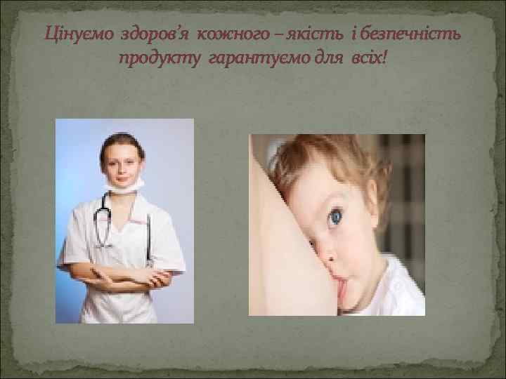 Цінуємо здоров’я кожного – якість і безпечність продукту гарантуємо для всіх! 