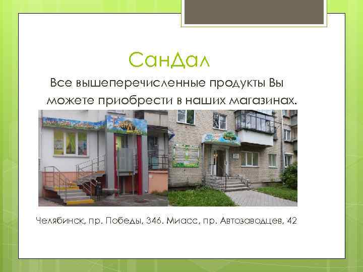 Сан. Дал Все вышеперечисленные продукты Вы можете приобрести в наших магазинах. Челябинск, пр. Победы,