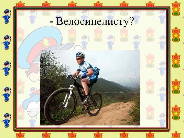 - Велосипедисту? 