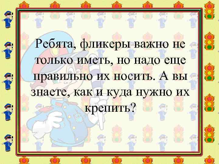 Ребята, фликеры важно не только иметь, но надо еще правильно их носить. А вы