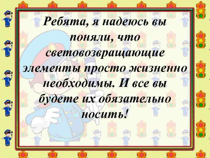 Ребята, я надеюсь вы поняли, что световозвращающие элементы просто жизненно необходимы. И все вы