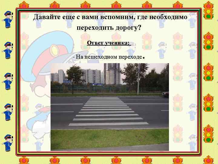  Давайте еще с вами вспомним, где необходимо переходить дорогу? Ответ ученика: - На