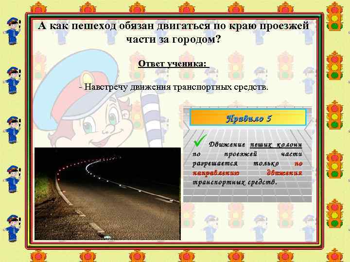 А как пешеход обязан двигаться по краю проезжей части за городом? Ответ ученика: -