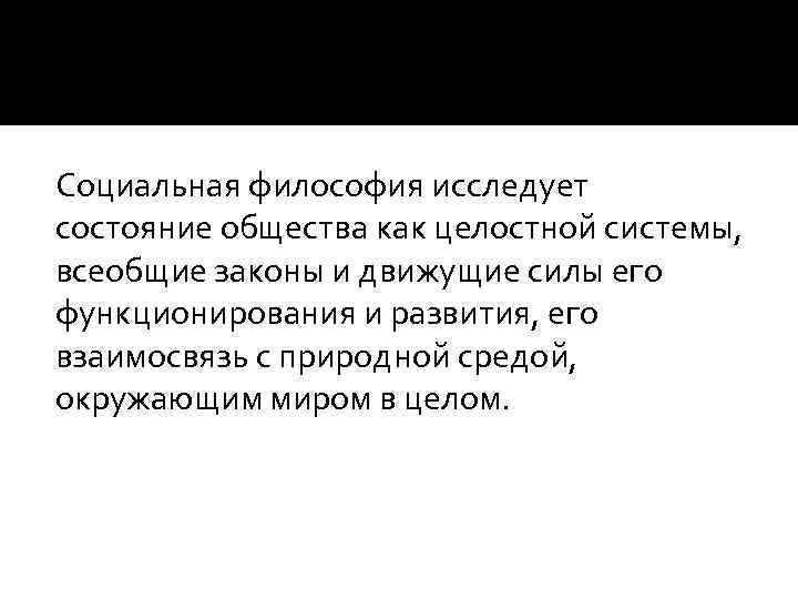 Социальная философия исследует состояние общества как целостной системы, всеобщие законы и движущие силы его