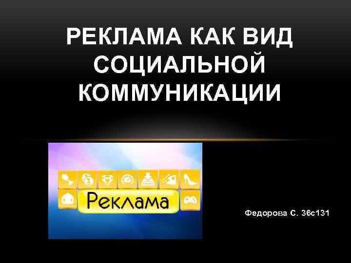 РЕКЛАМА КАК ВИД СОЦИАЛЬНОЙ КОММУНИКАЦИИ Федорова С. 36 с131 