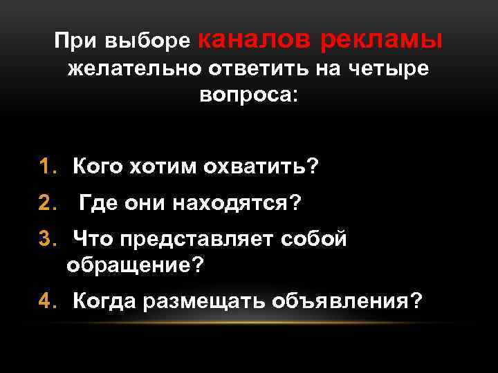 При выборе каналов рекламы желательно ответить на четыре вопроса: 1. Кого хотим охватить? 2.