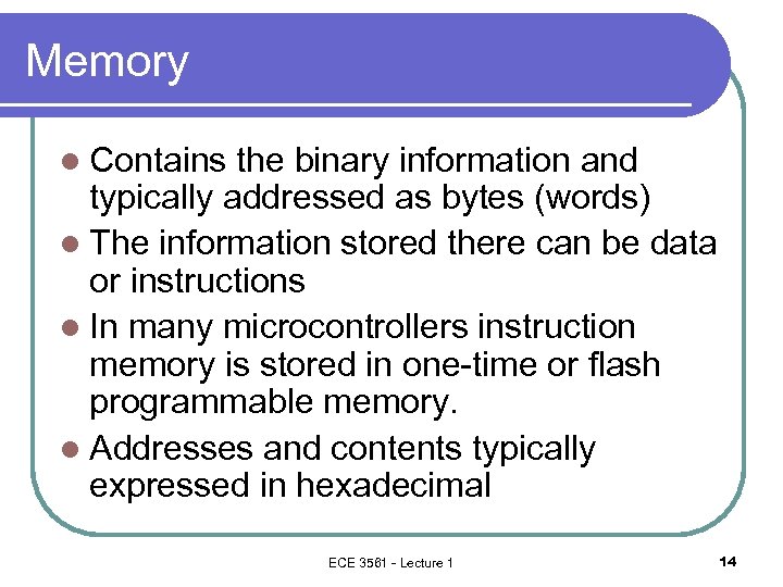 Memory l Contains the binary information and typically addressed as bytes (words) l The