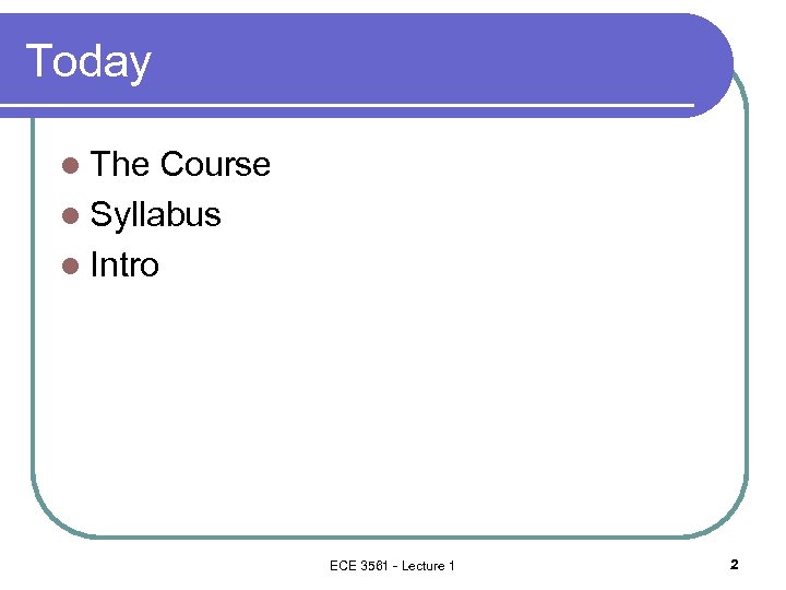 Today l The Course l Syllabus l Intro ECE 3561 - Lecture 1 2