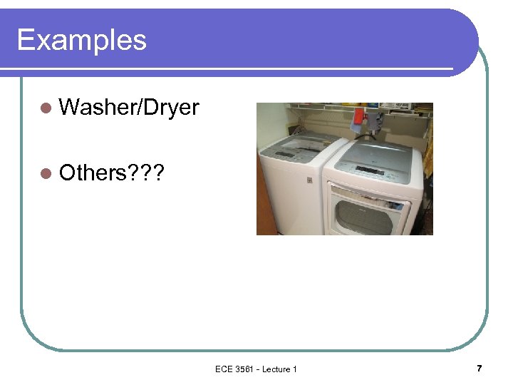 Examples l Washer/Dryer l Others? ? ? ECE 3561 - Lecture 1 7 