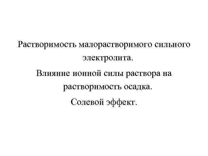 Растворимость малорастворимого сильного электролита. Влияние ионной силы раствора на растворимость осадка. Солевой эффект. 